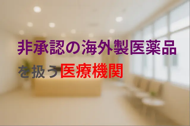 未認可の海外製ジェネリック医薬品を厚生労働省認可と偽るクリニックの存在
